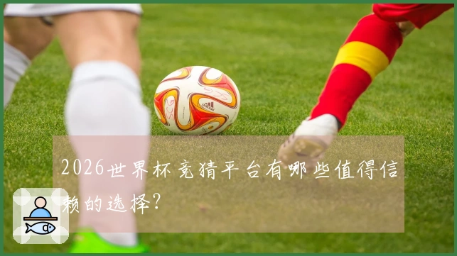 2026世界杯竞猜平台有哪些值得信赖的选择？