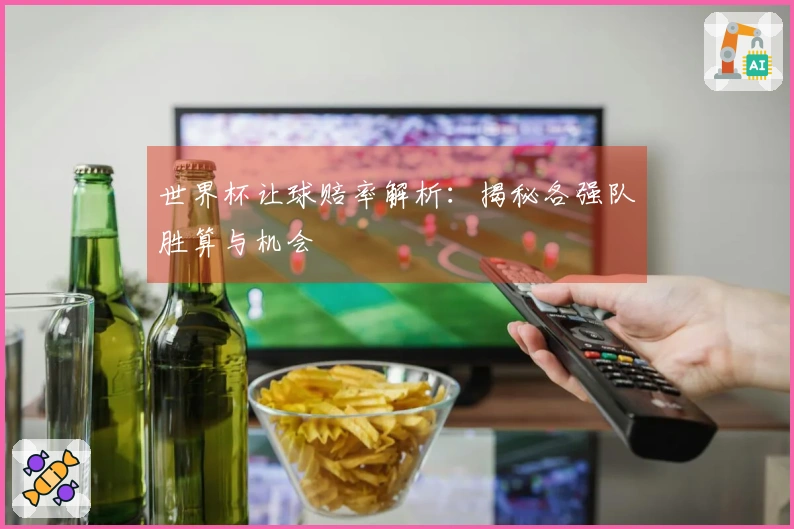 世界杯让球赔率解析：揭秘各强队胜算与机会