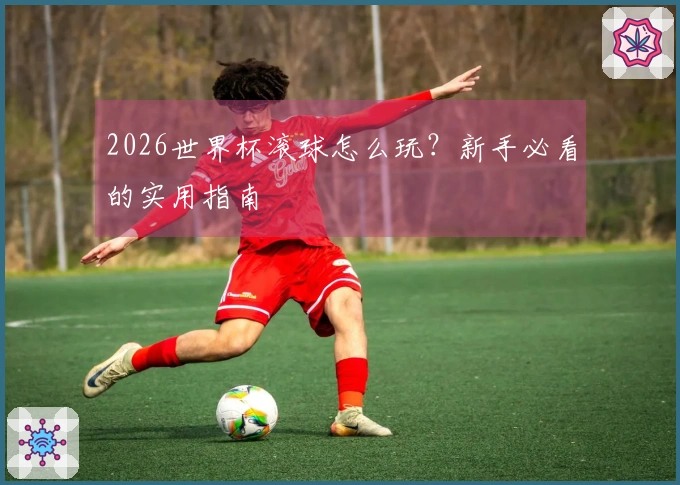 2026世界杯滚球怎么玩？新手必看的实用指南
