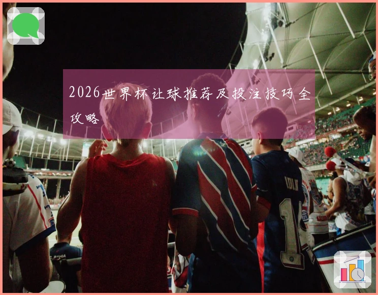 2026世界杯让球推荐及投注技巧全攻略