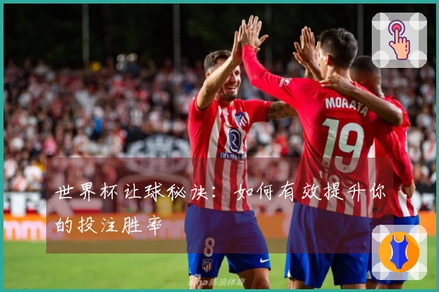 世界杯让球秘诀：如何有效提升你的投注胜率