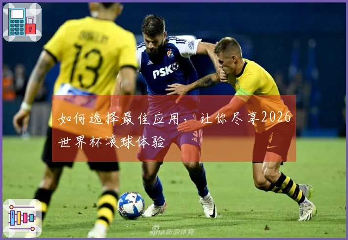 如何选择最佳应用，让你尽享2026世界杯滚球体验
