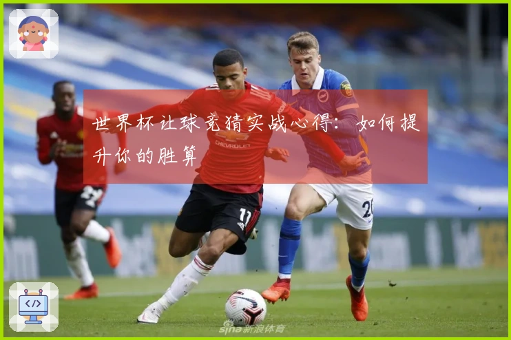 世界杯让球竞猜实战心得：如何提升你的胜算