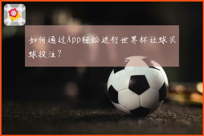 如何通过App轻松进行世界杯让球买球投注？