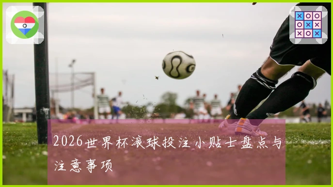 2026世界杯滚球投注小贴士盘点与注意事项