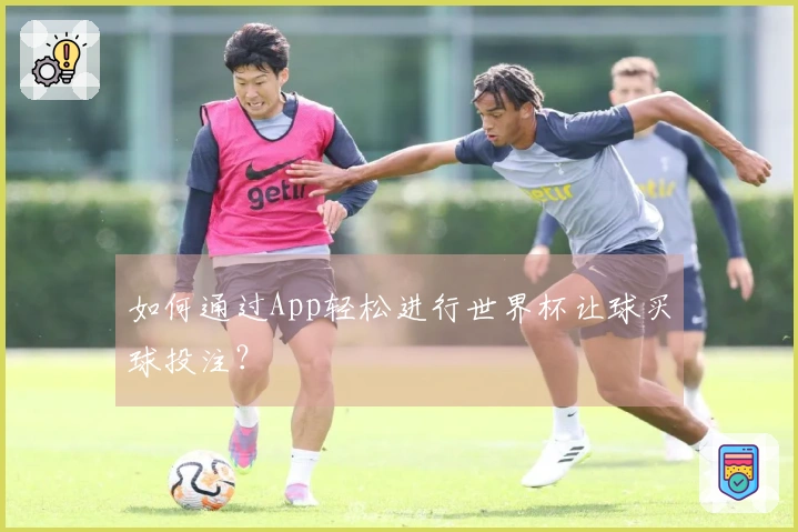 如何通过App轻松进行世界杯让球买球投注？