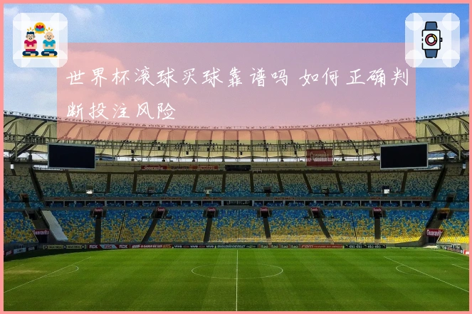 世界杯滚球买球靠谱吗 如何正确判断投注风险