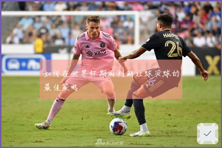 如何在世界杯期间判断让球买球的最佳策略