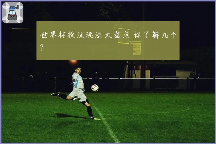 世界杯投注玩法大盘点 你了解几个？
