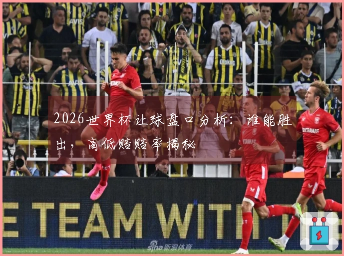 2026世界杯让球盘口分析：谁能胜出，高低赔赔率揭秘